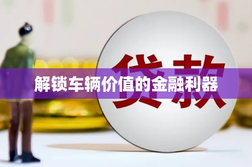 柯桥解锁车辆价值的金融利器