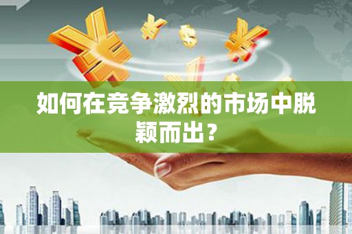 柯桥如何在竞争激烈的市场中脱颖而出？