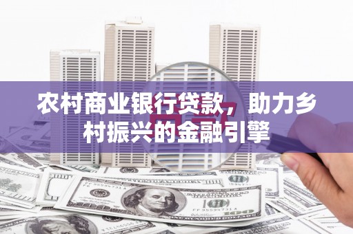 柯桥农村商业银行贷款，助力乡村振兴的金融引擎