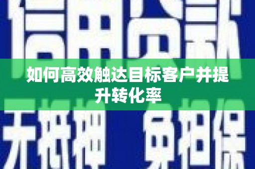 柯桥如何高效触达目标客户并提升转化率