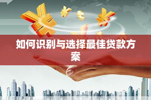 柯桥如何识别与选择最佳贷款方案