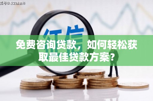 柯桥免费咨询贷款，如何轻松获取最佳贷款方案？
